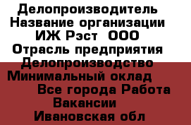 Делопроизводитель › Название организации ­ ИЖ-Рэст, ООО › Отрасль предприятия ­ Делопроизводство › Минимальный оклад ­ 15 000 - Все города Работа » Вакансии   . Ивановская обл.